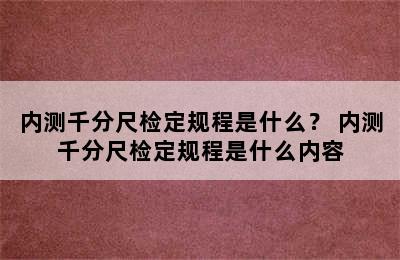 内测千分尺检定规程是什么？ 内测千分尺检定规程是什么内容